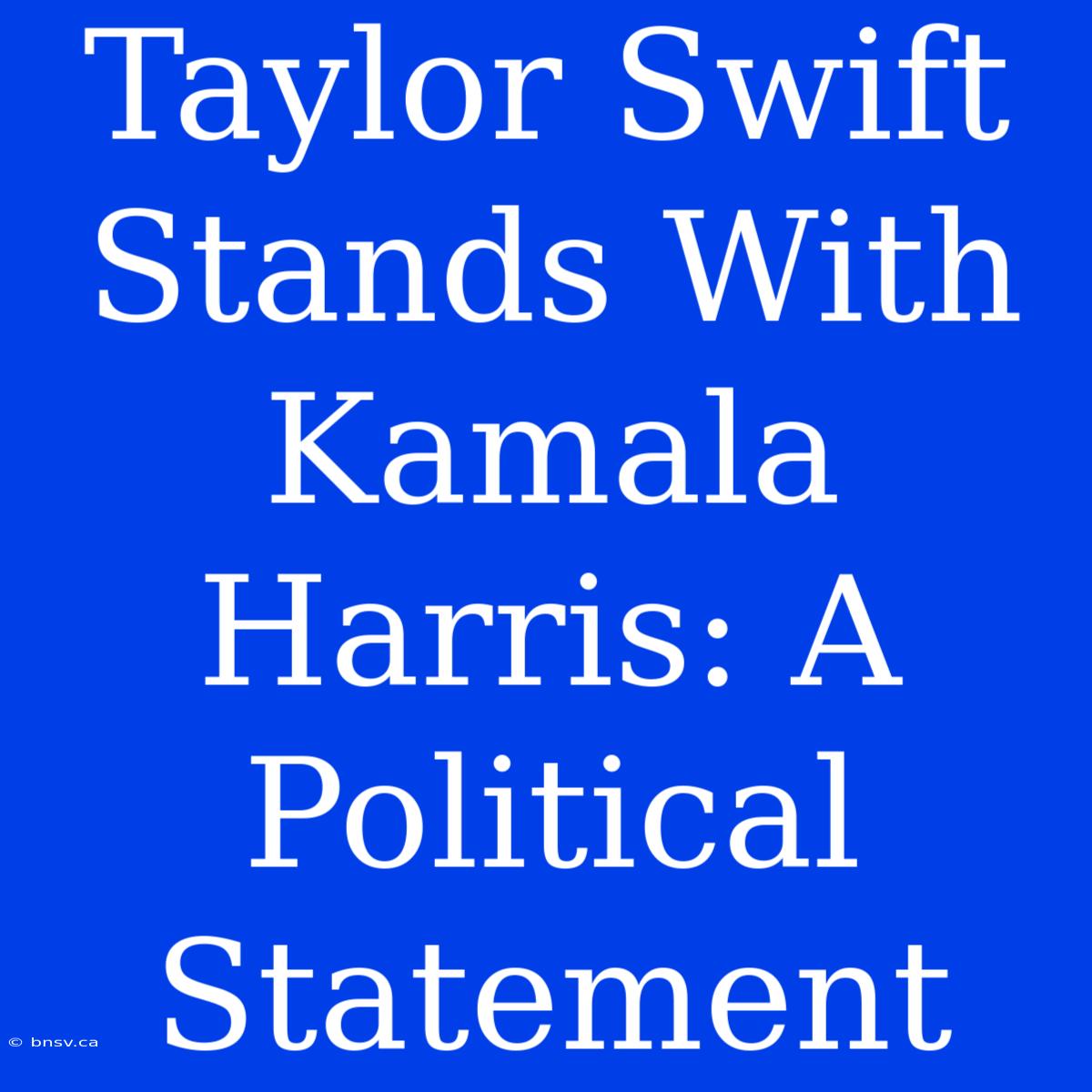 Taylor Swift Stands With Kamala Harris: A Political Statement