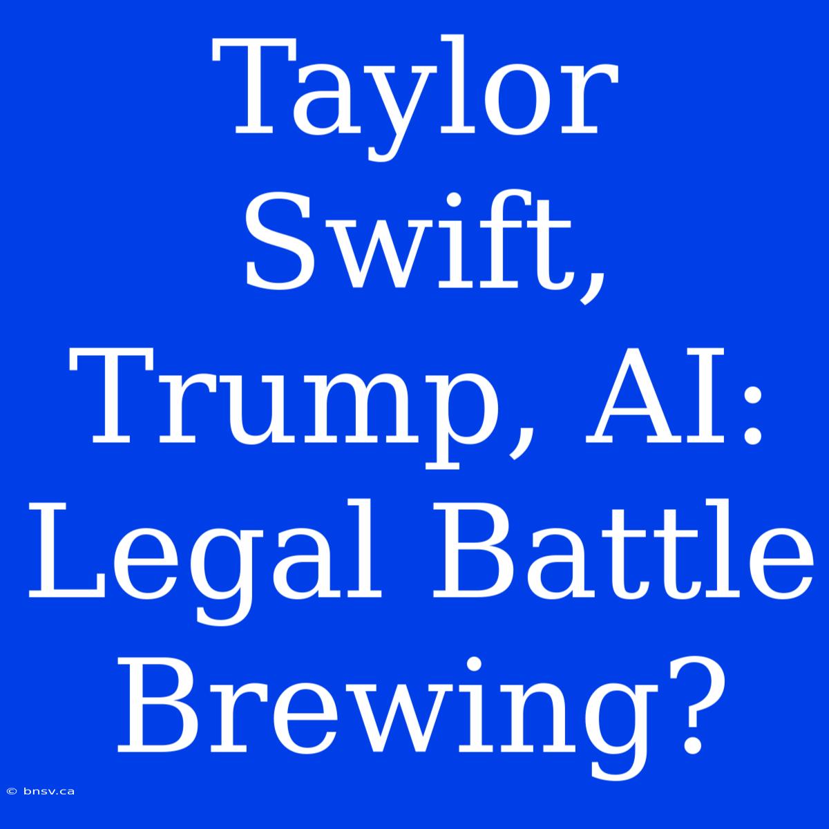 Taylor Swift, Trump, AI: Legal Battle Brewing?