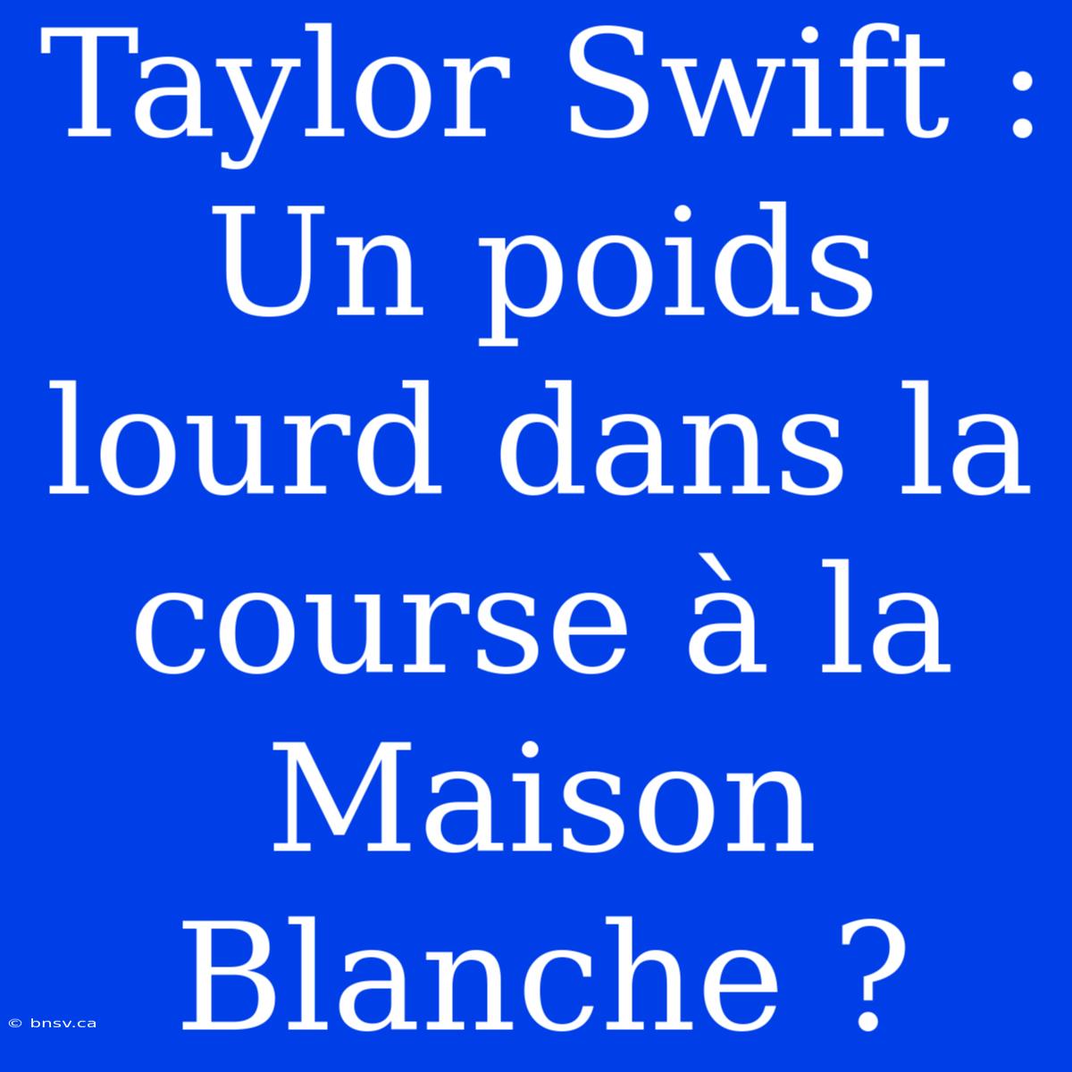 Taylor Swift : Un Poids Lourd Dans La Course À La Maison Blanche ?