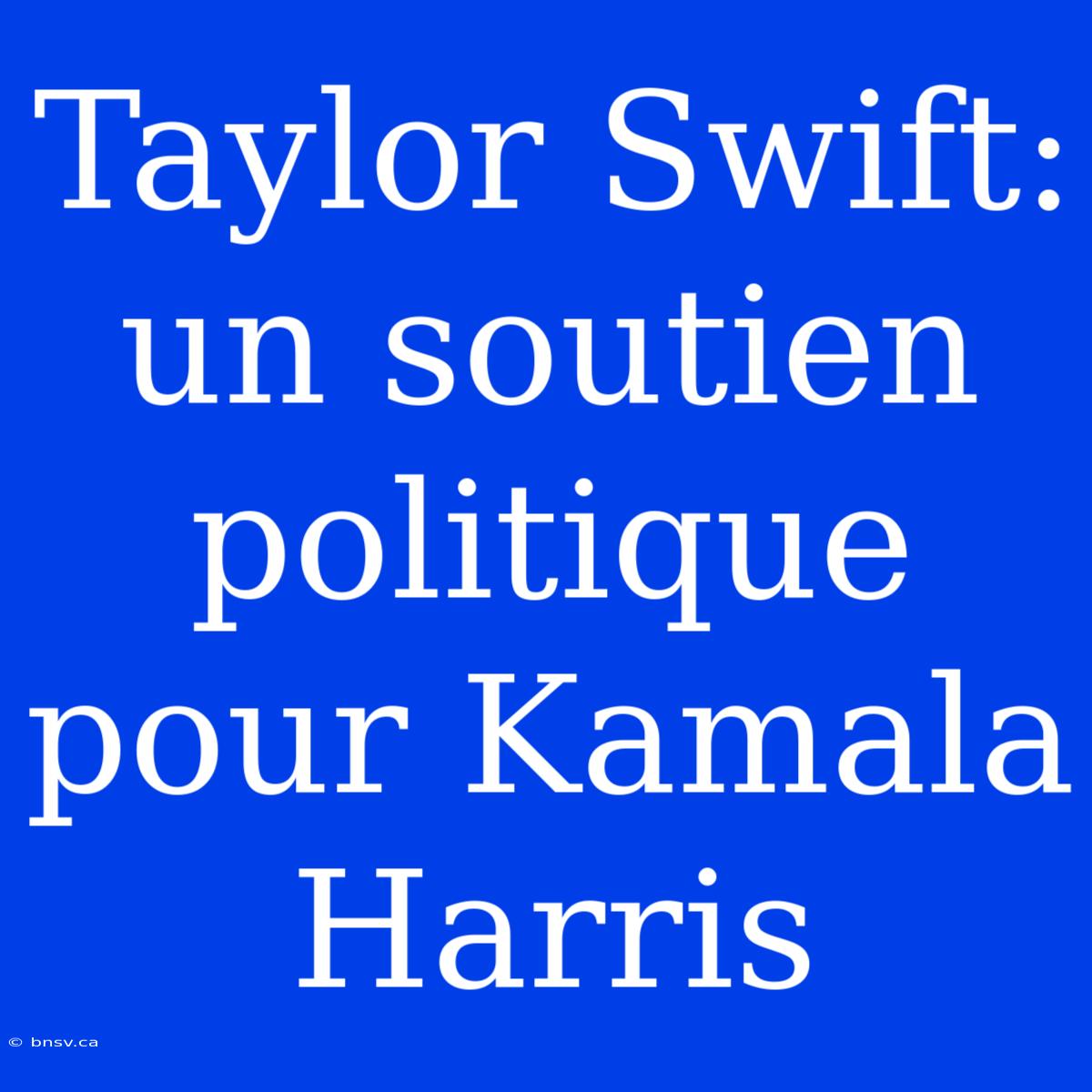 Taylor Swift: Un Soutien Politique Pour Kamala Harris