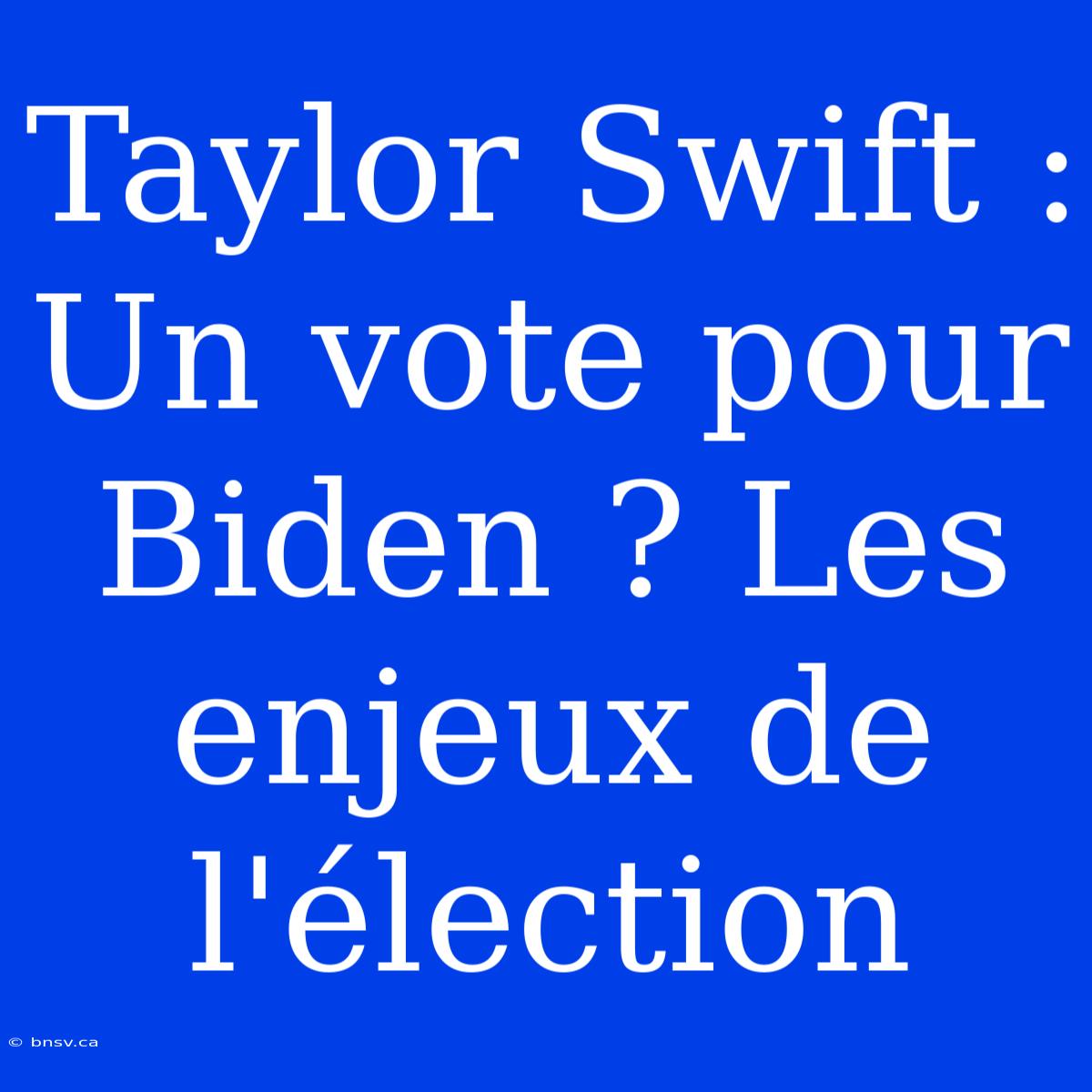 Taylor Swift : Un Vote Pour Biden ? Les Enjeux De L'élection