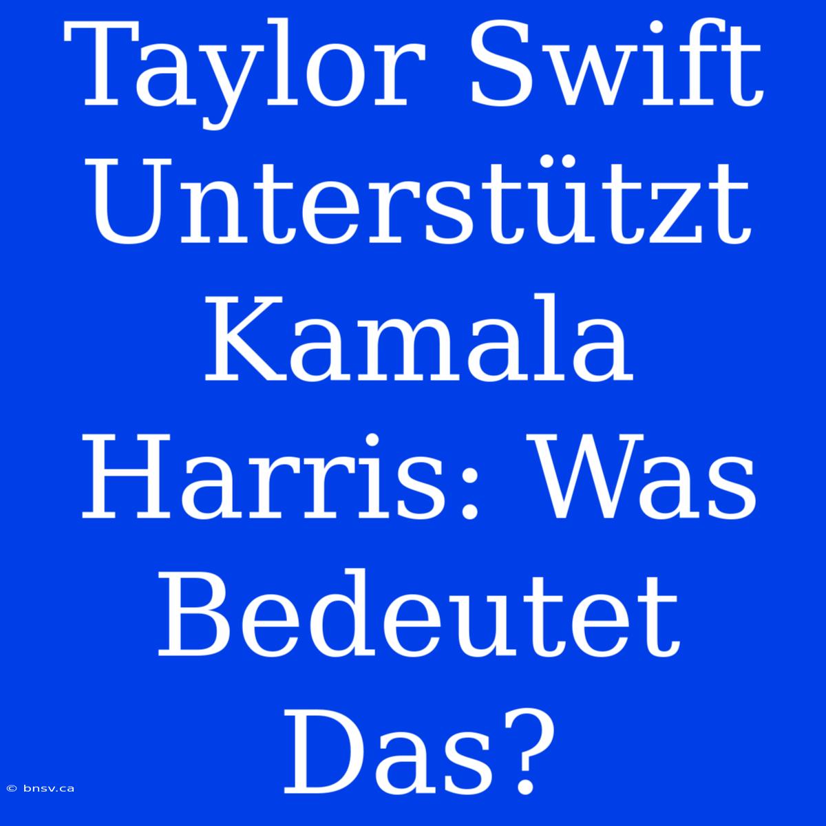 Taylor Swift Unterstützt Kamala Harris: Was Bedeutet Das?