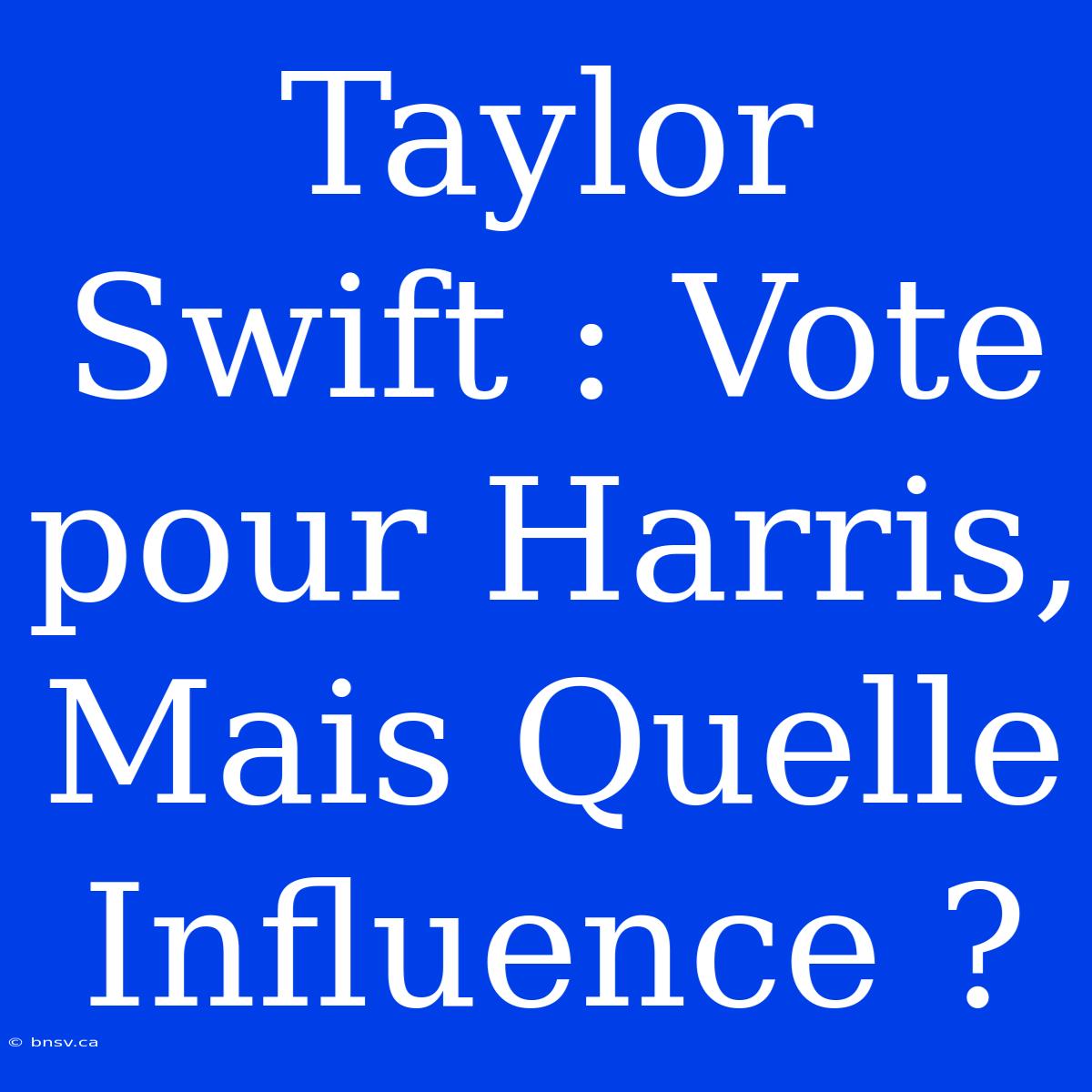 Taylor Swift : Vote Pour Harris, Mais Quelle Influence ?