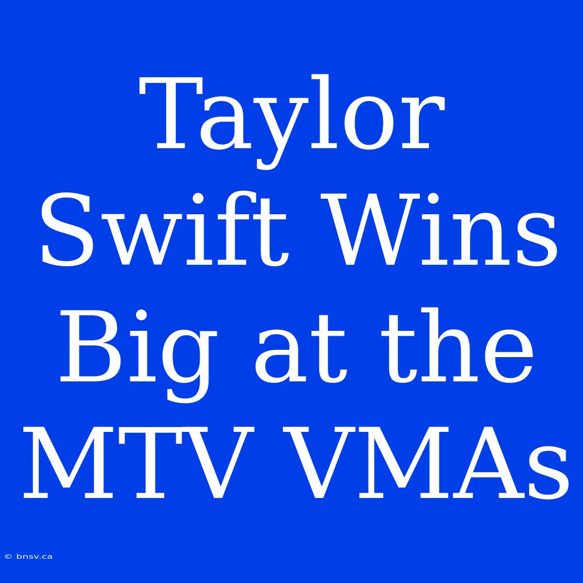 Taylor Swift Wins Big At The MTV VMAs