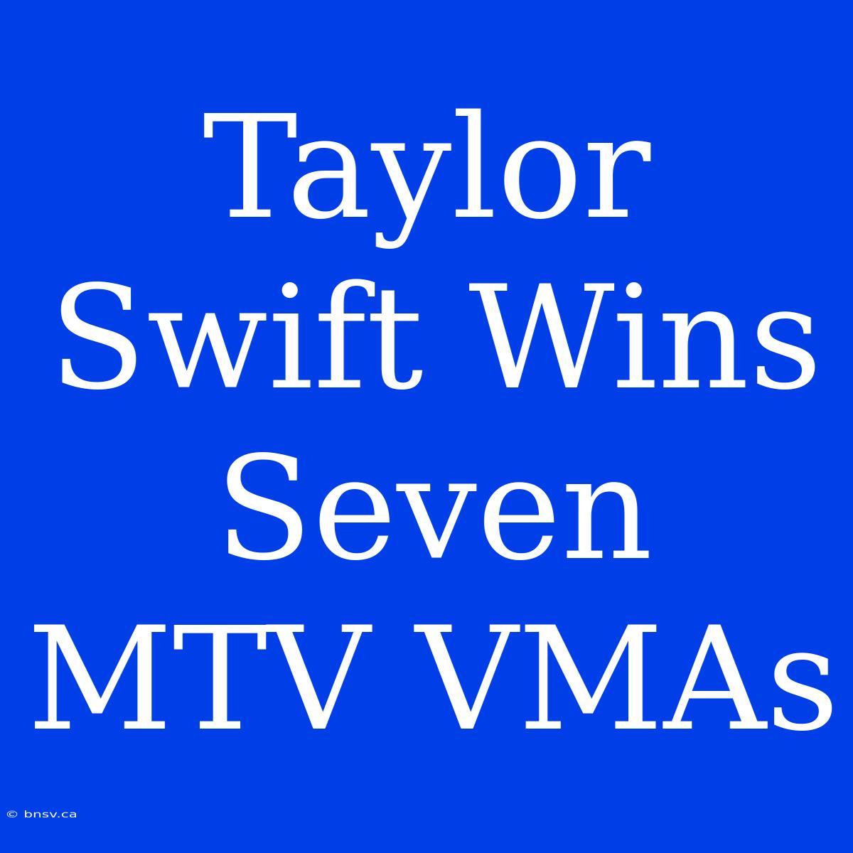 Taylor Swift Wins Seven MTV VMAs