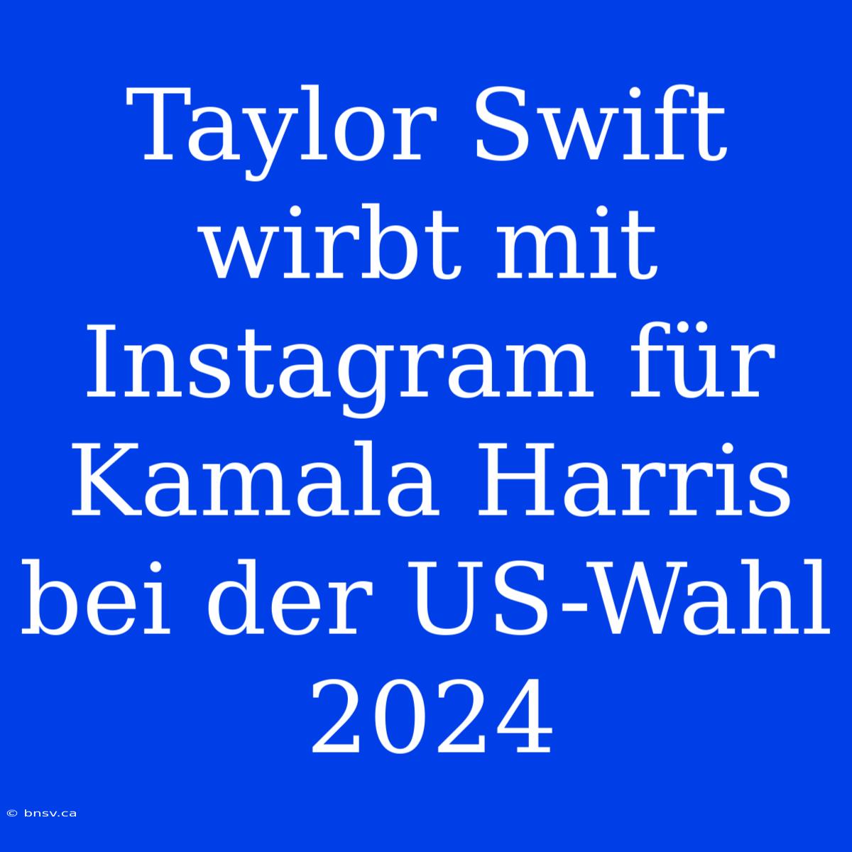 Taylor Swift Wirbt Mit Instagram Für Kamala Harris Bei Der US-Wahl 2024