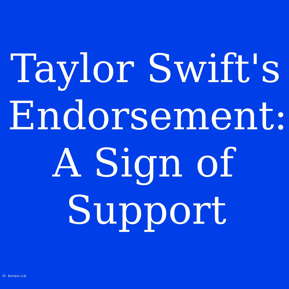 Taylor Swift's Endorsement: A Sign Of Support