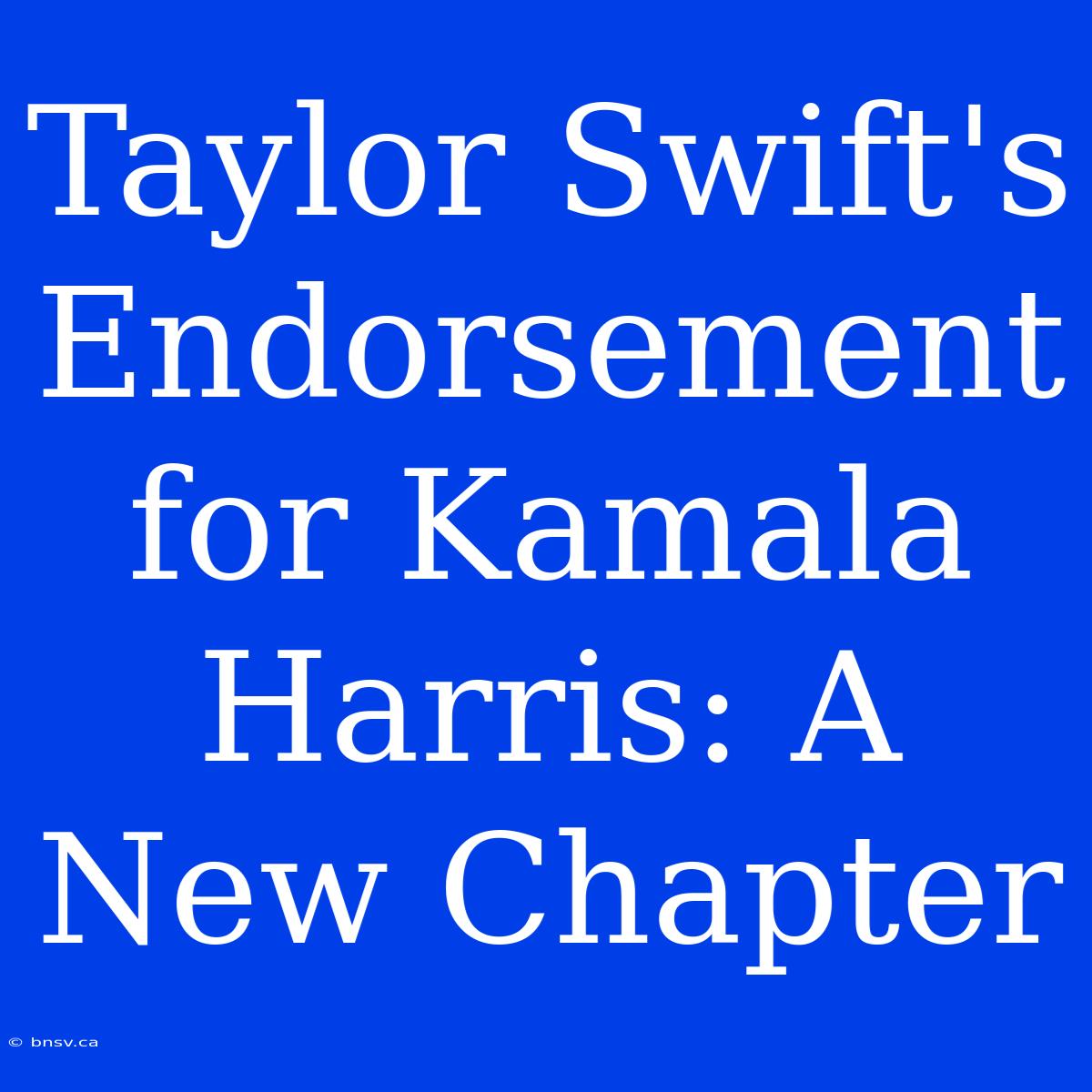 Taylor Swift's Endorsement For Kamala Harris: A New Chapter