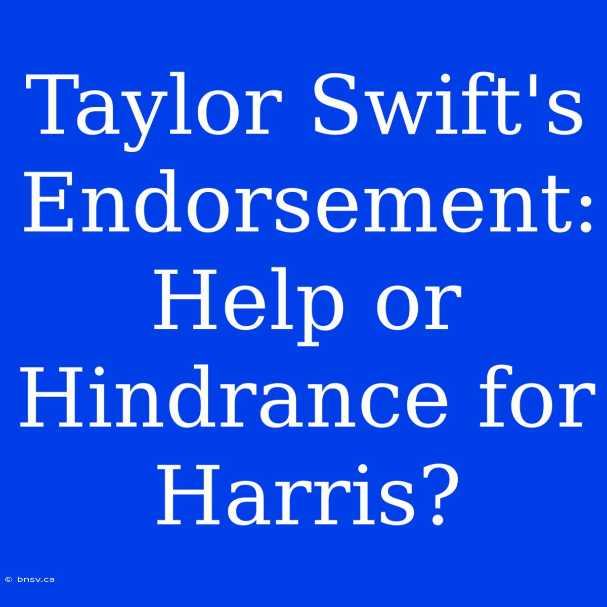 Taylor Swift's Endorsement: Help Or Hindrance For Harris?