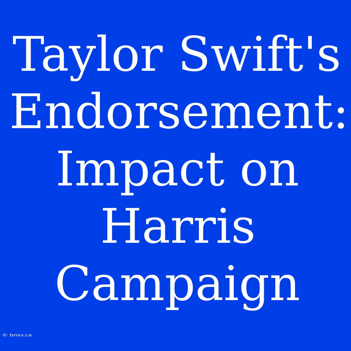 Taylor Swift's Endorsement: Impact On Harris Campaign