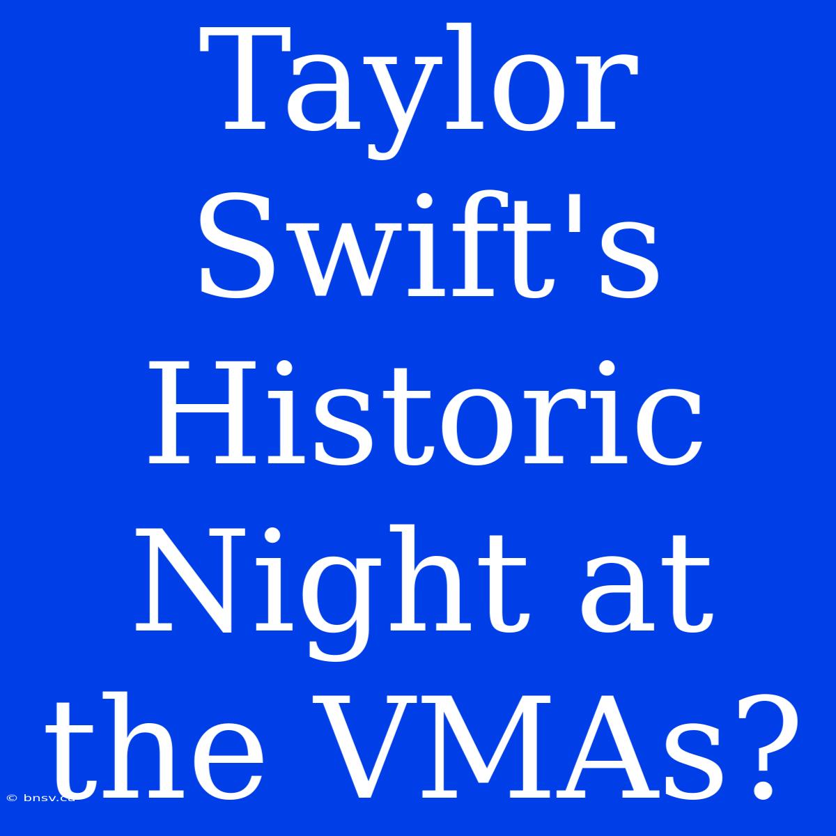 Taylor Swift's Historic Night At The VMAs?