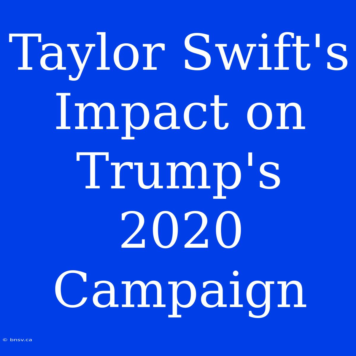 Taylor Swift's Impact On Trump's 2020 Campaign