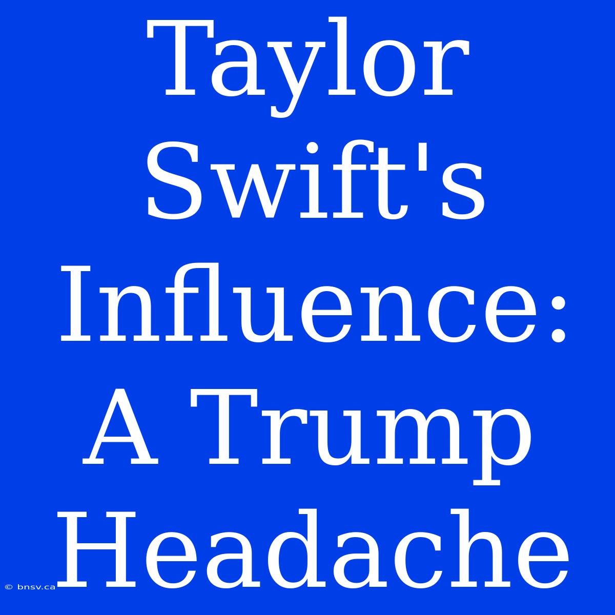 Taylor Swift's Influence: A Trump Headache