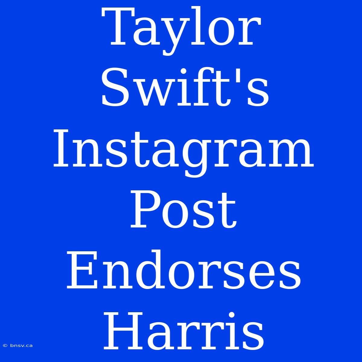 Taylor Swift's Instagram Post Endorses Harris