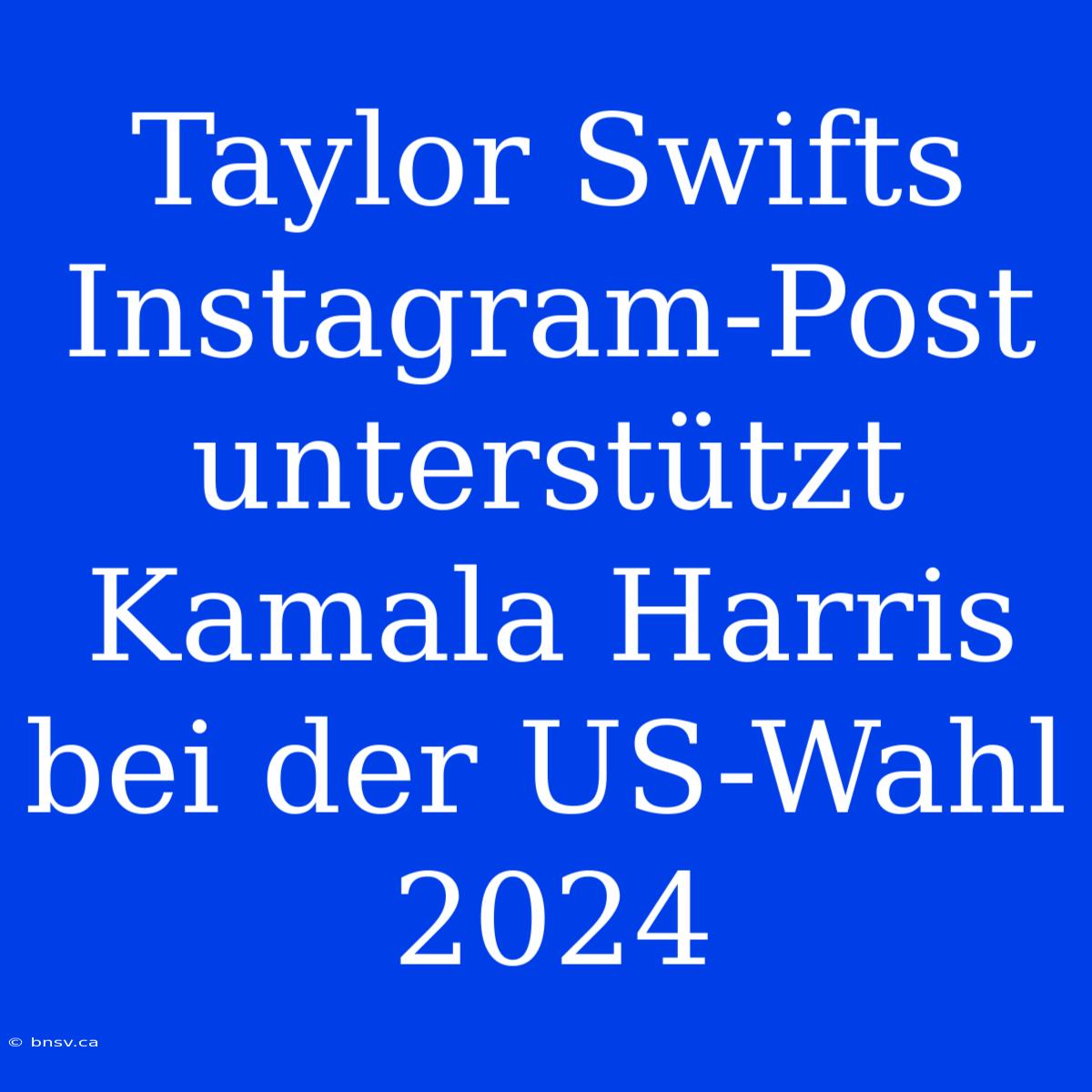 Taylor Swifts Instagram-Post Unterstützt Kamala Harris Bei Der US-Wahl 2024