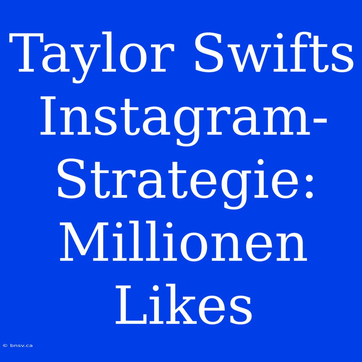 Taylor Swifts Instagram-Strategie: Millionen Likes