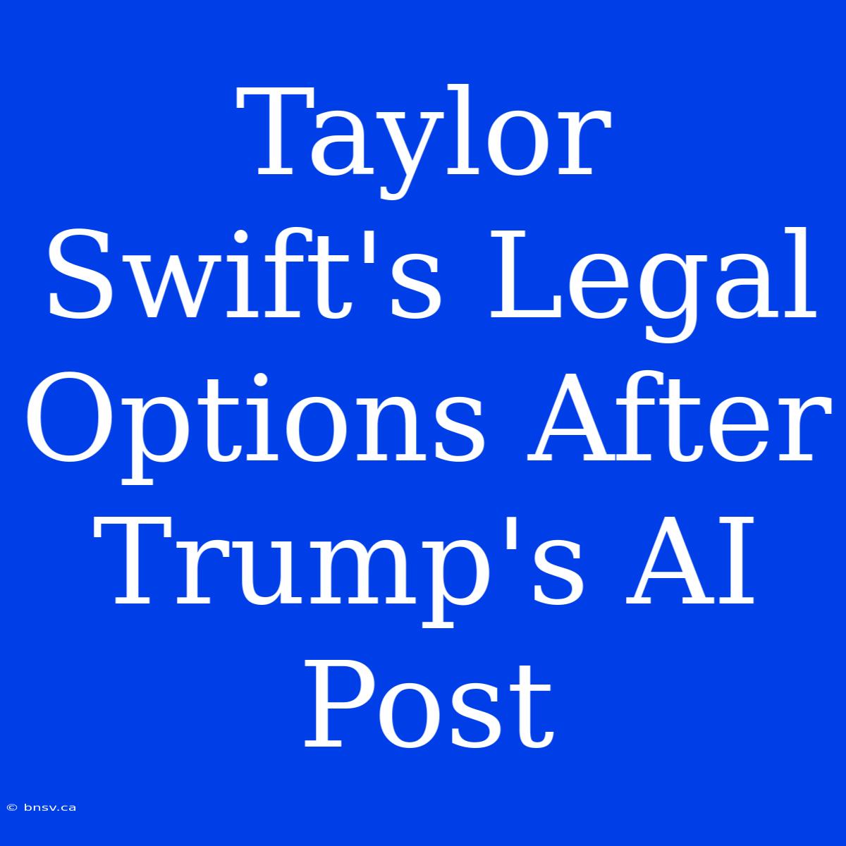 Taylor Swift's Legal Options After Trump's AI Post