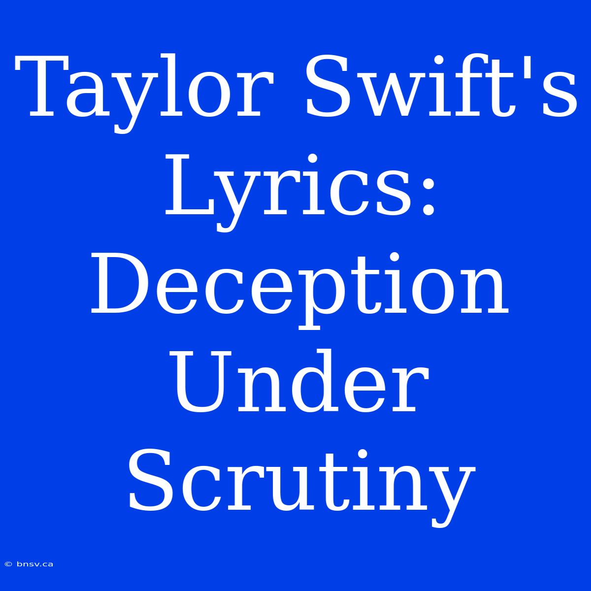 Taylor Swift's Lyrics: Deception Under Scrutiny