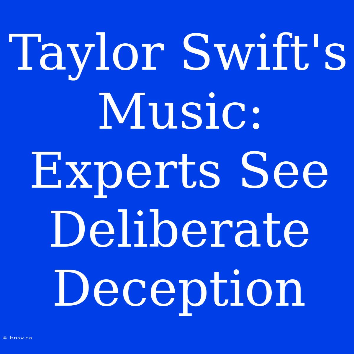 Taylor Swift's Music: Experts See Deliberate Deception