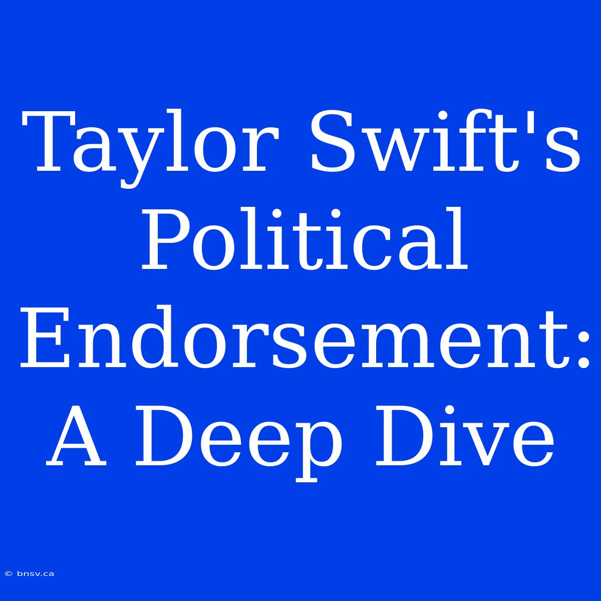 Taylor Swift's Political Endorsement: A Deep Dive