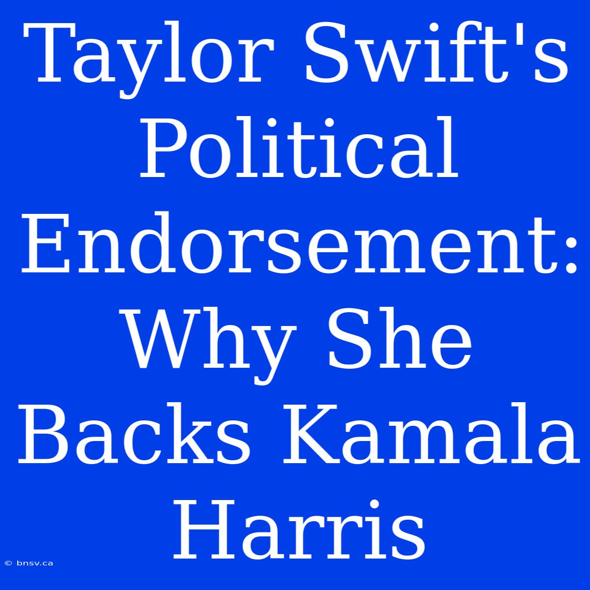 Taylor Swift's Political Endorsement: Why She Backs Kamala Harris