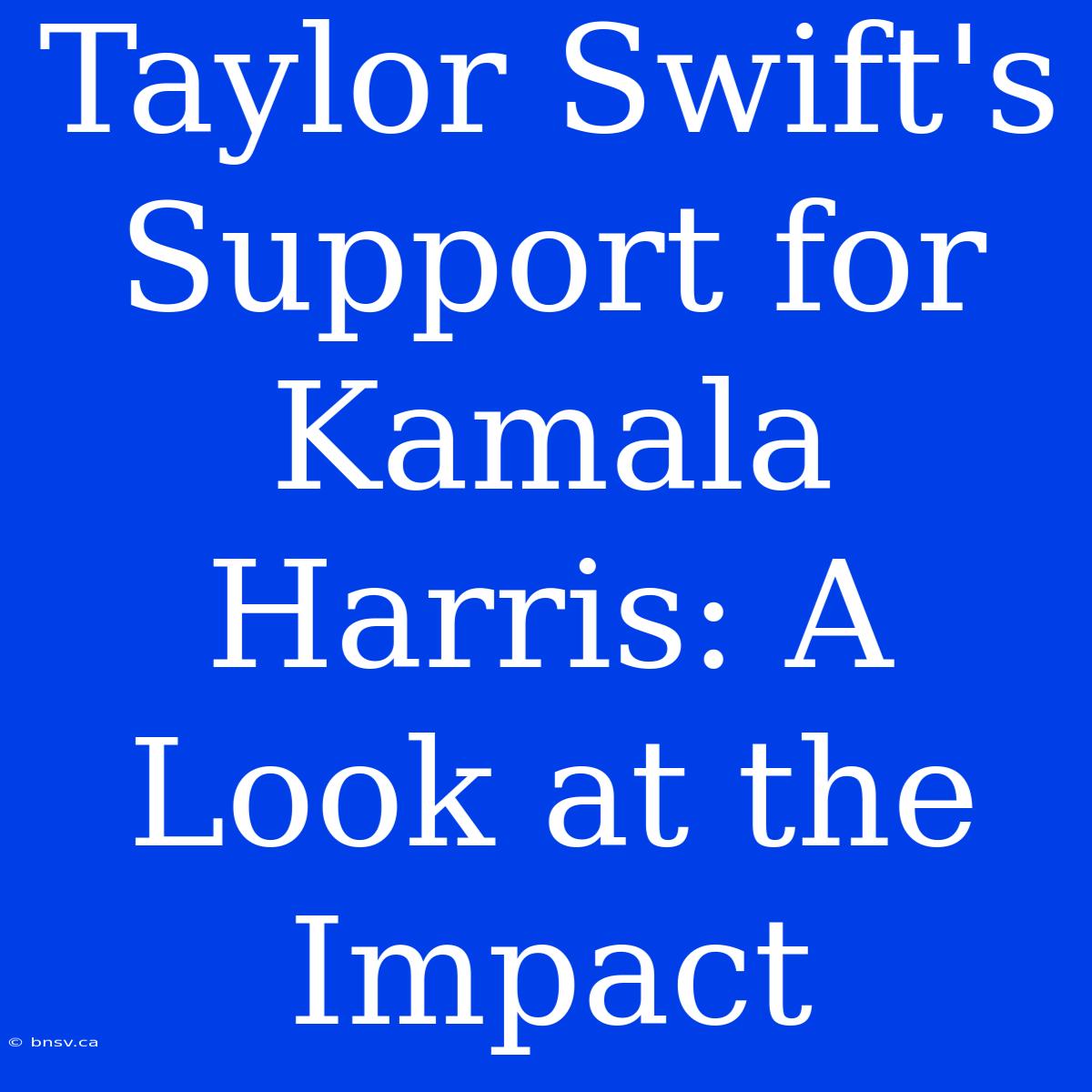 Taylor Swift's Support For Kamala Harris: A Look At The Impact