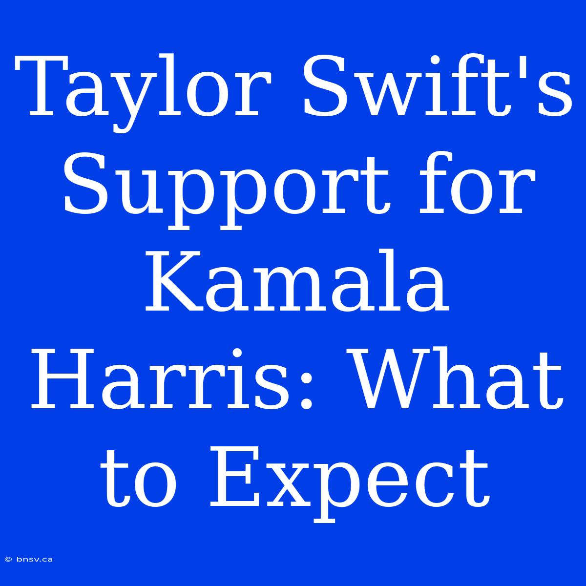 Taylor Swift's Support For Kamala Harris: What To Expect