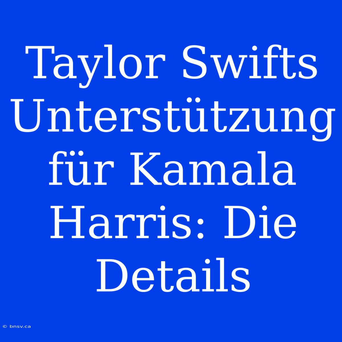 Taylor Swifts Unterstützung Für Kamala Harris: Die Details