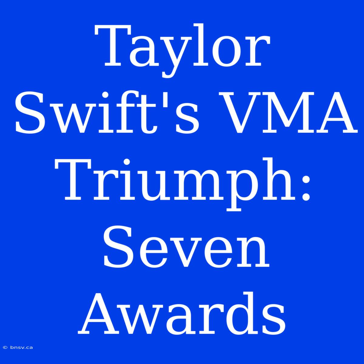 Taylor Swift's VMA Triumph: Seven Awards