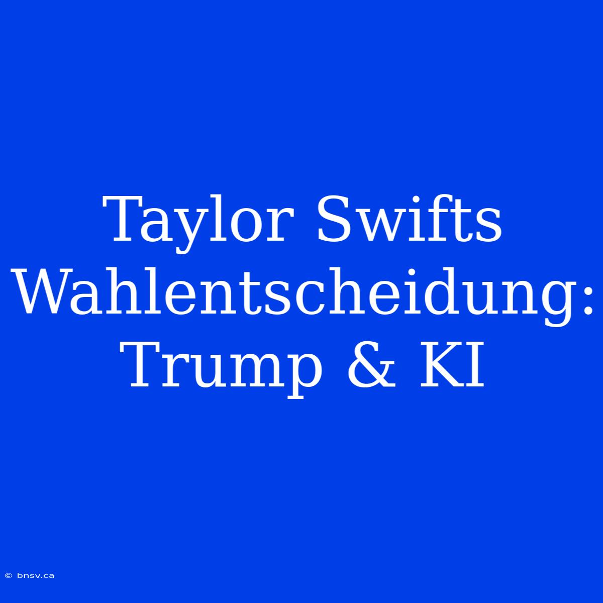 Taylor Swifts Wahlentscheidung: Trump & KI