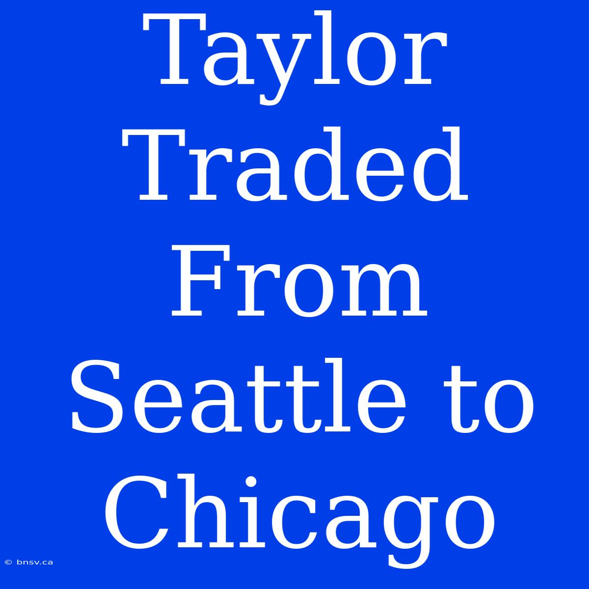 Taylor Traded From Seattle To Chicago