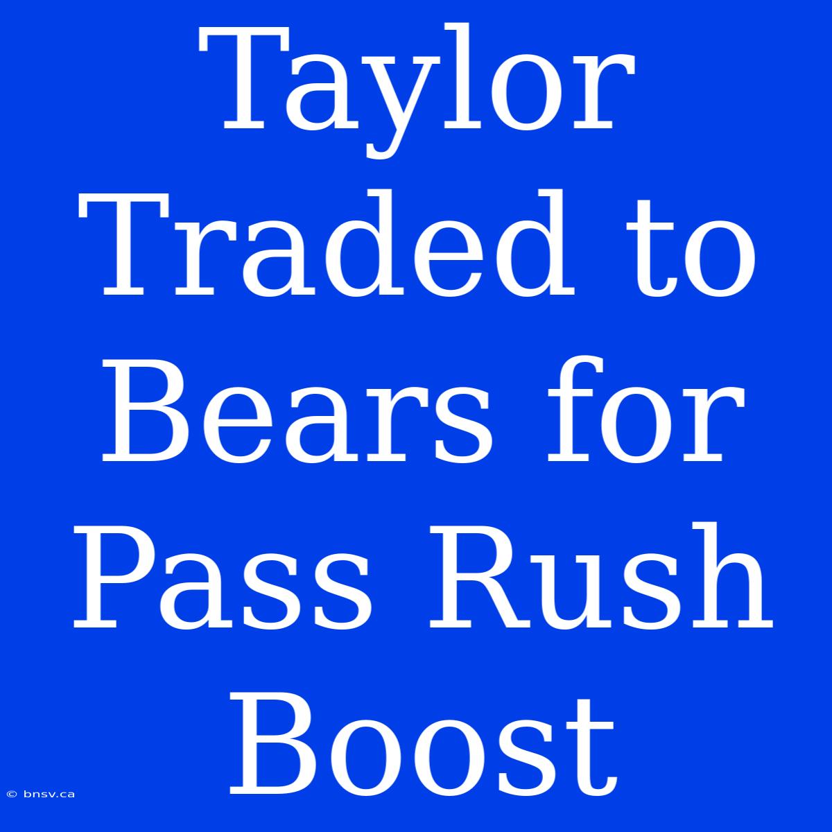 Taylor Traded To Bears For Pass Rush Boost