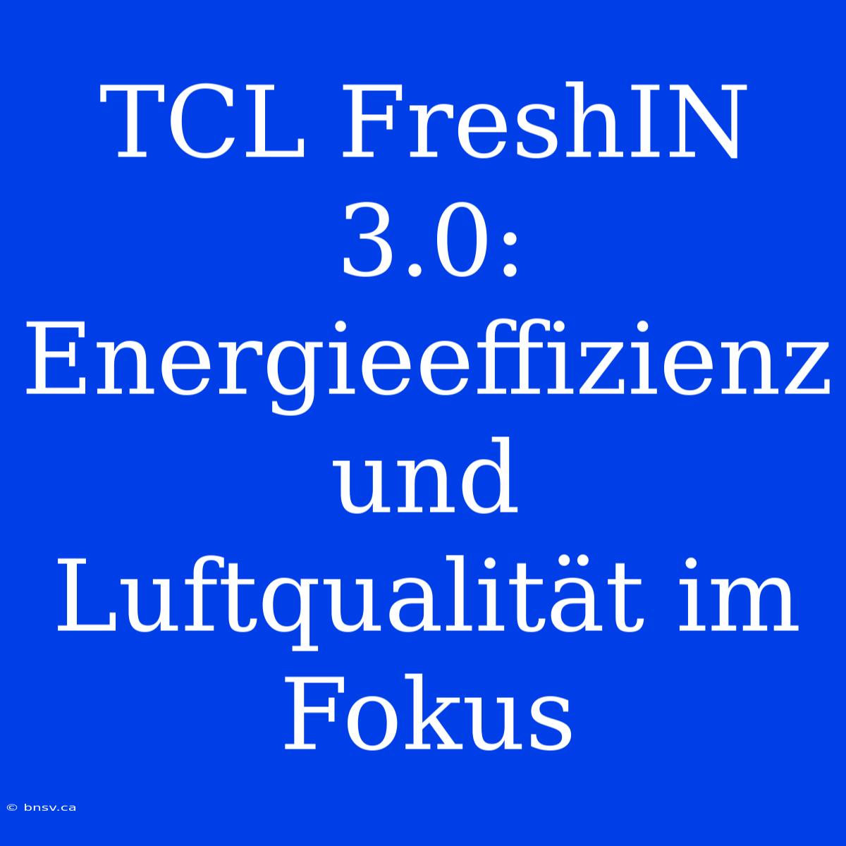 TCL FreshIN 3.0: Energieeffizienz Und Luftqualität Im Fokus