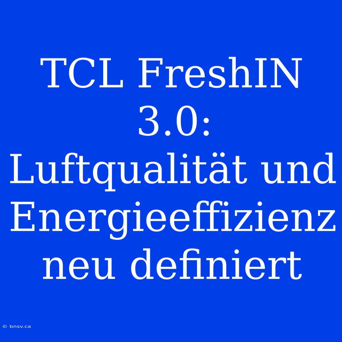 TCL FreshIN 3.0: Luftqualität Und Energieeffizienz Neu Definiert