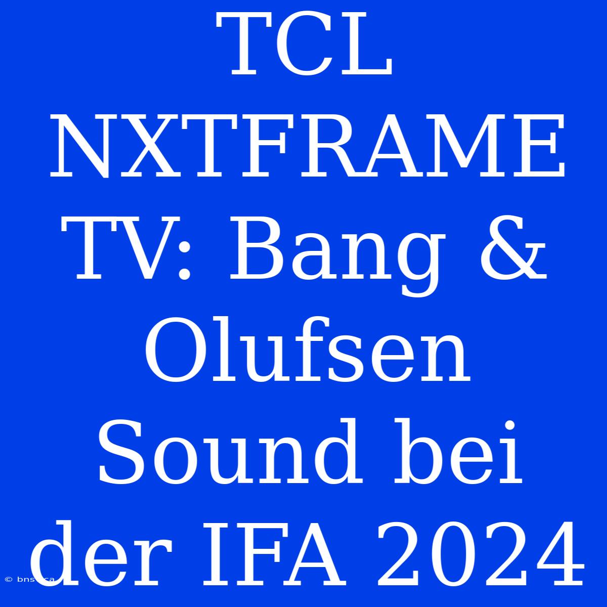 TCL NXTFRAME TV: Bang & Olufsen Sound Bei Der IFA 2024