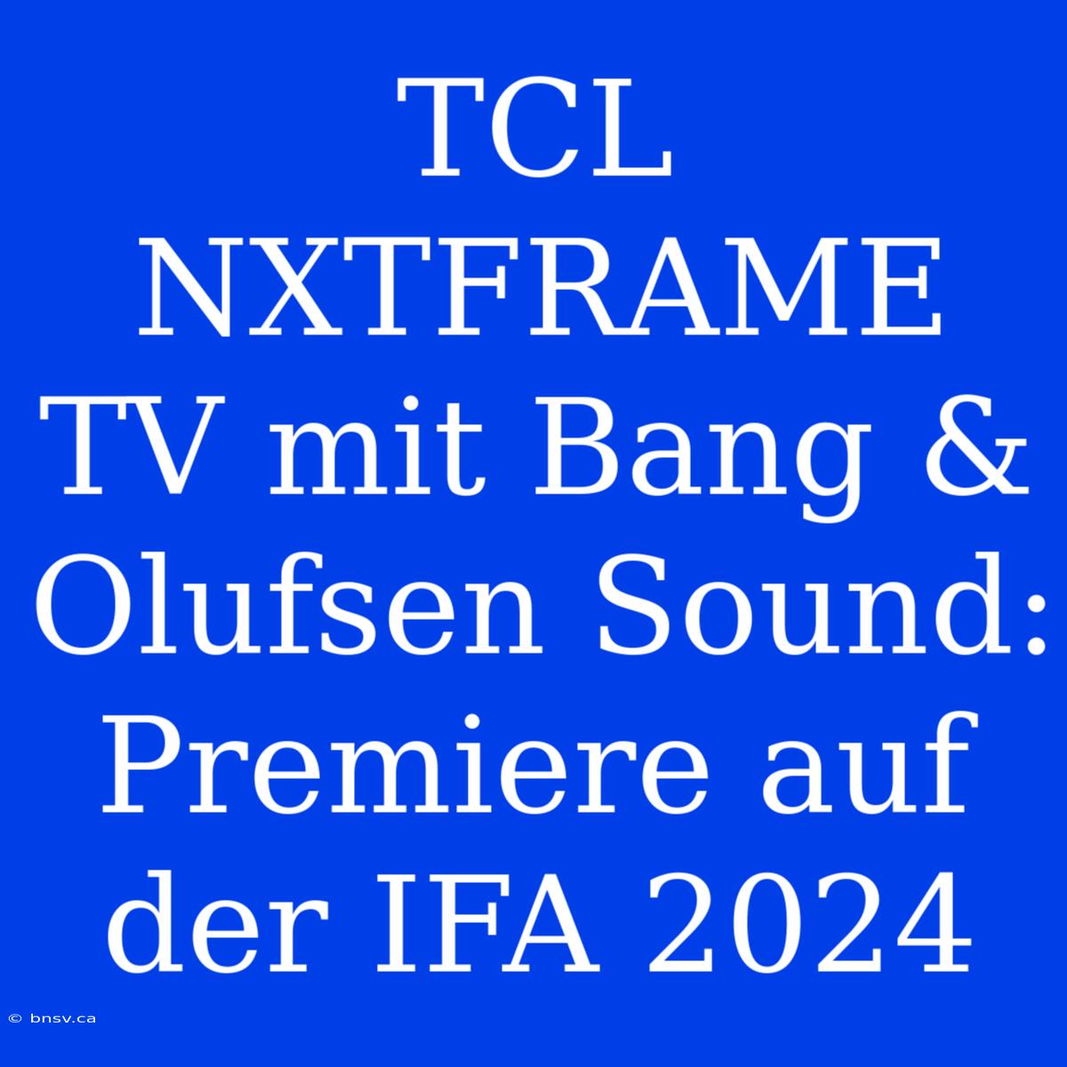 TCL NXTFRAME TV Mit Bang & Olufsen Sound: Premiere Auf Der IFA 2024