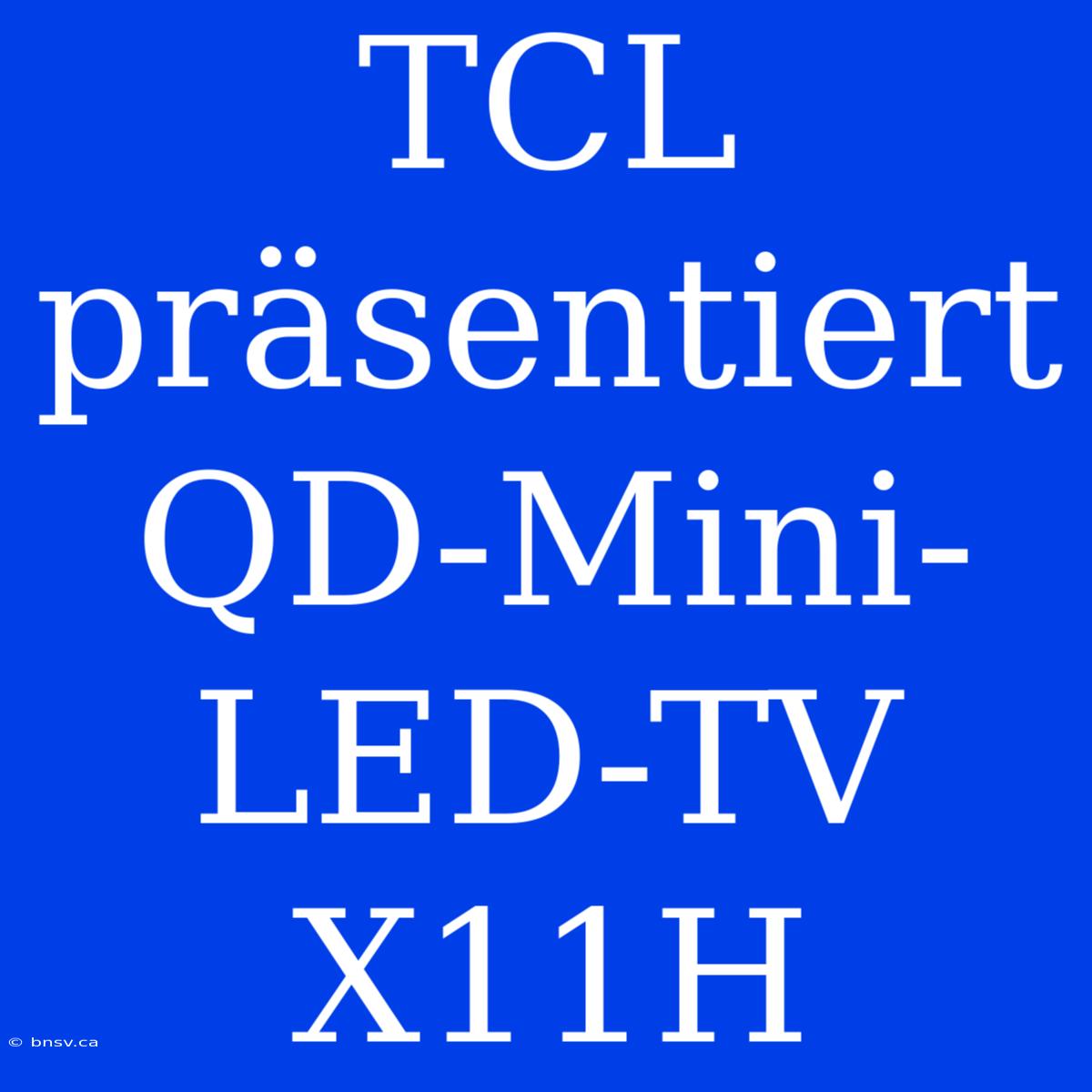 TCL Präsentiert QD-Mini-LED-TV X11H