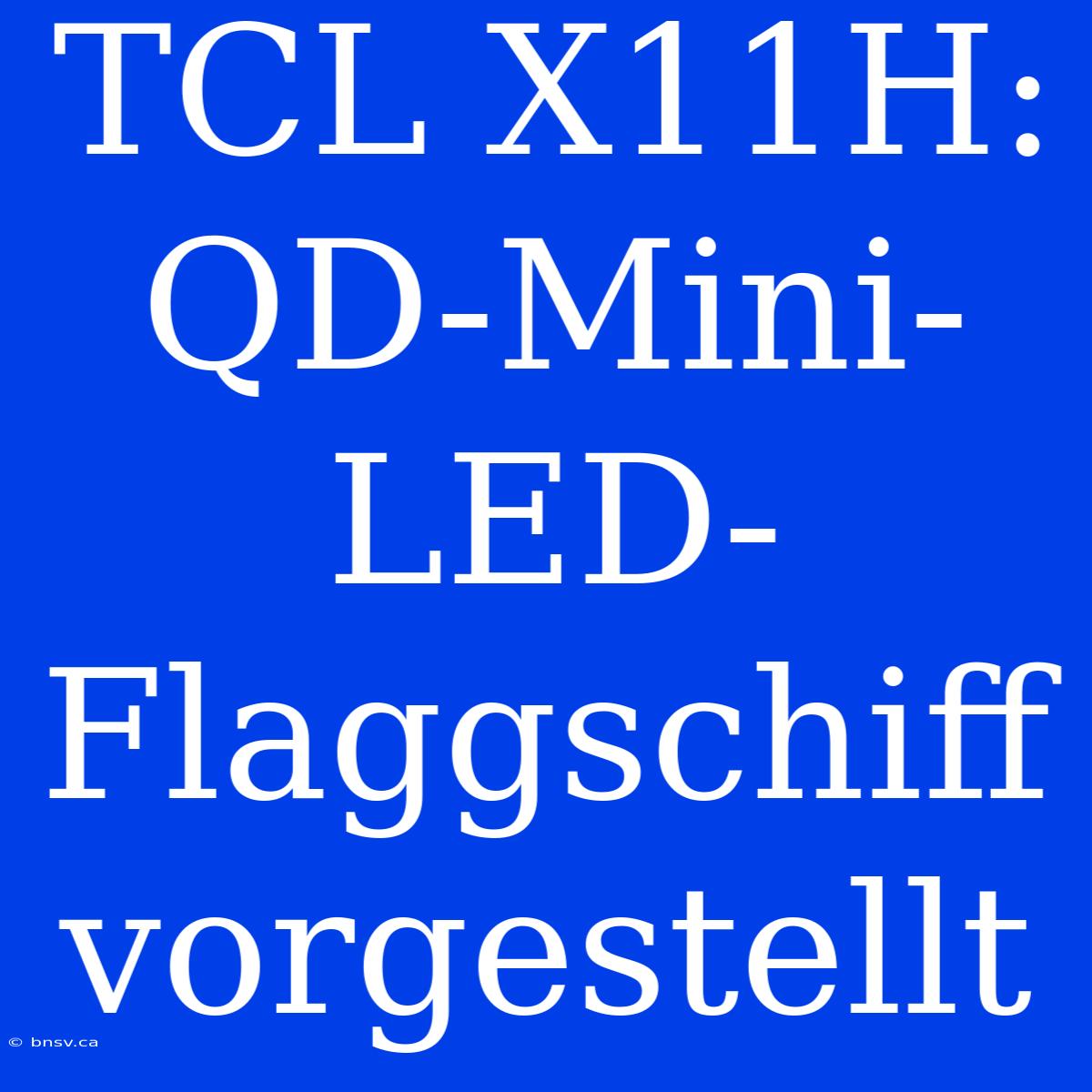 TCL X11H: QD-Mini-LED-Flaggschiff Vorgestellt