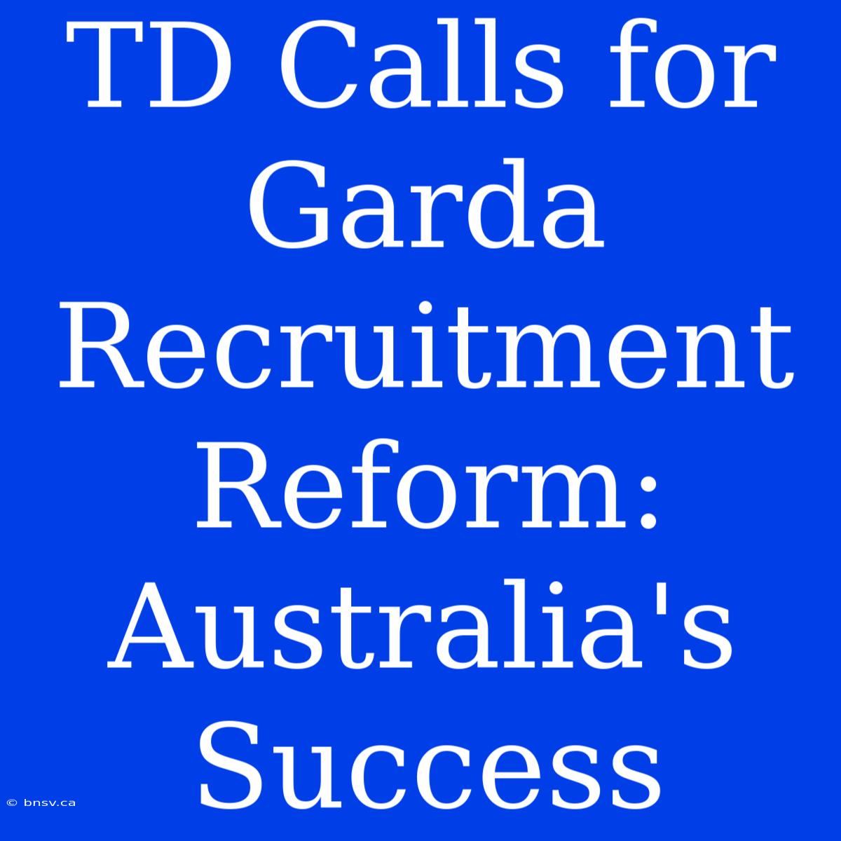 TD Calls For Garda Recruitment Reform: Australia's Success