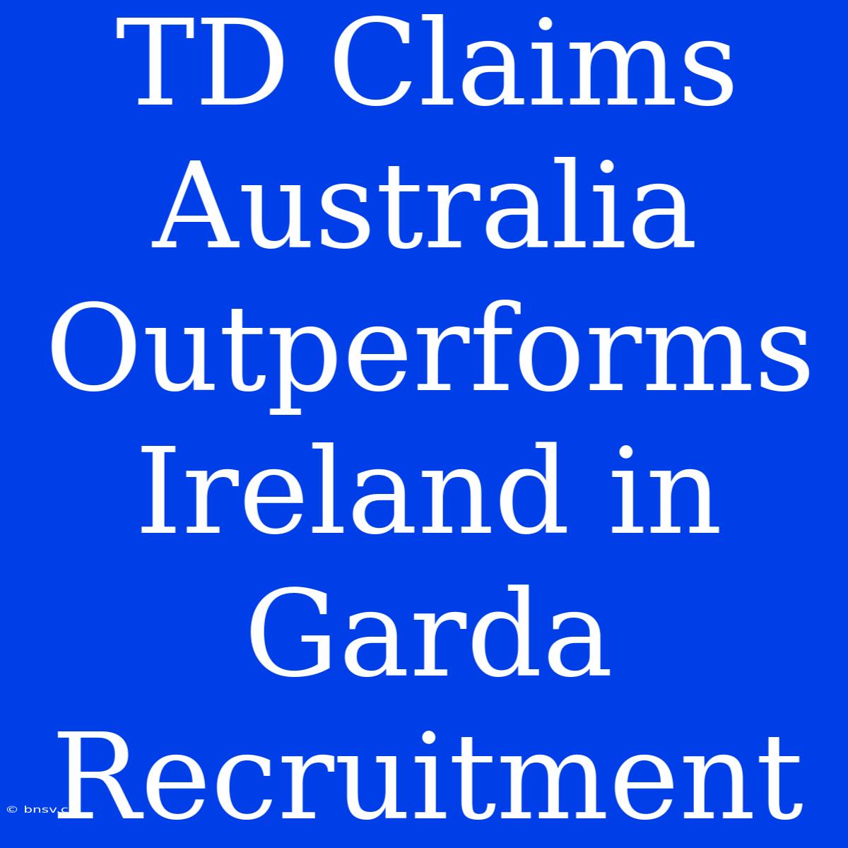 TD Claims Australia Outperforms Ireland In Garda Recruitment