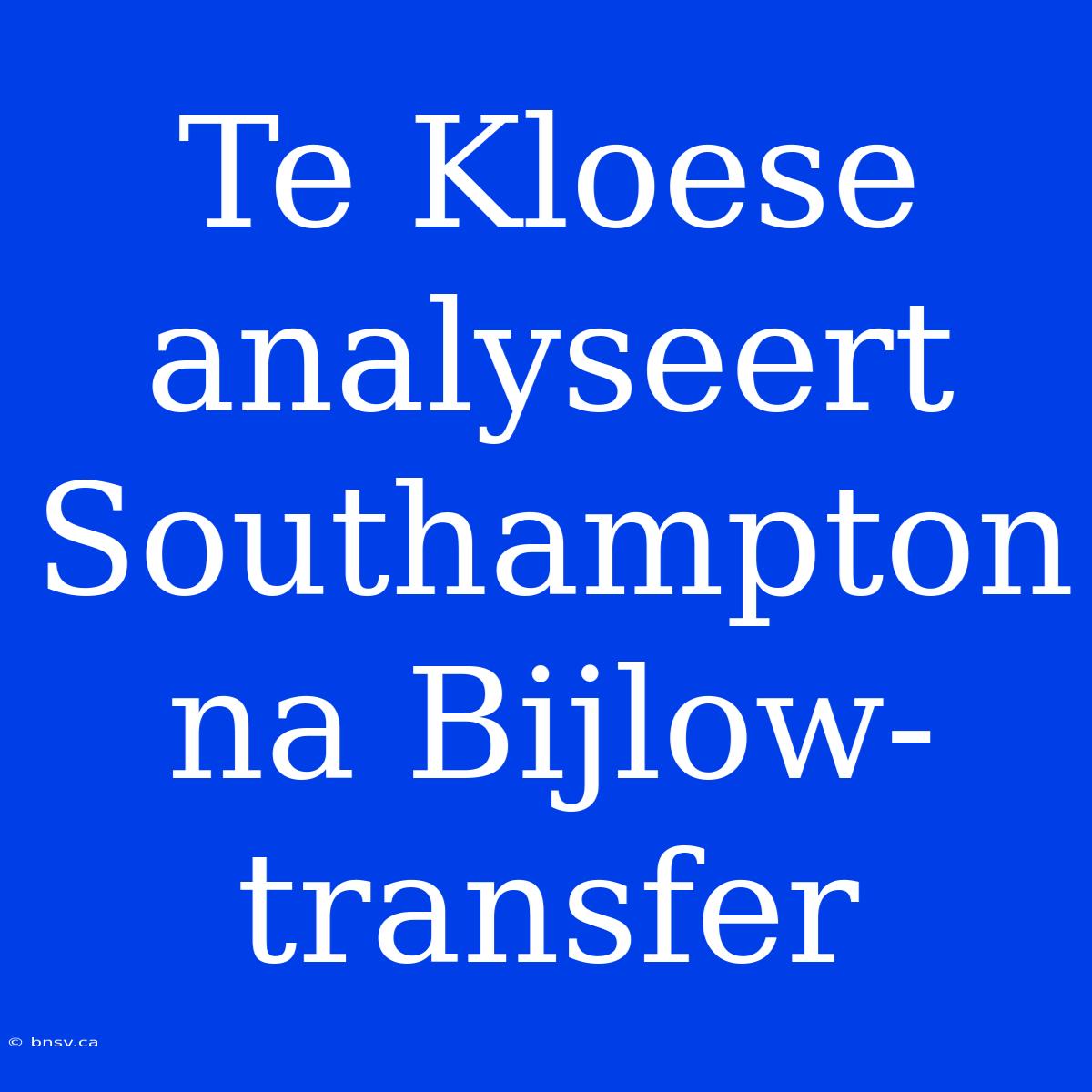 Te Kloese Analyseert Southampton Na Bijlow-transfer