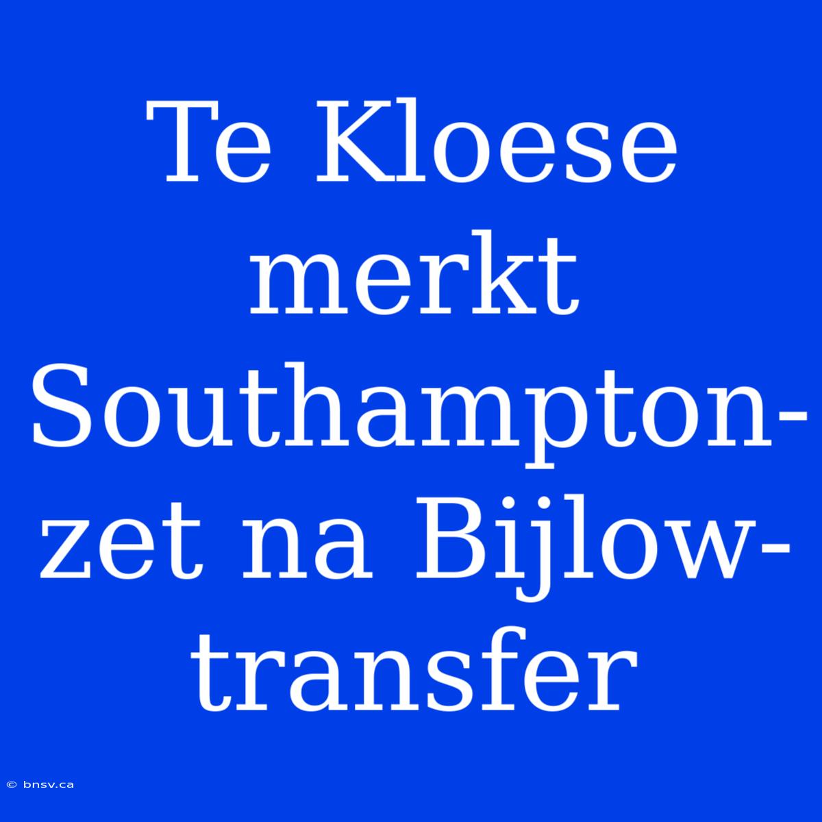 Te Kloese Merkt Southampton-zet Na Bijlow-transfer