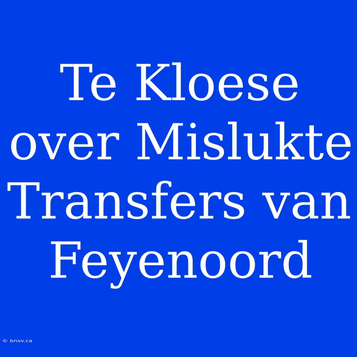 Te Kloese Over Mislukte Transfers Van Feyenoord