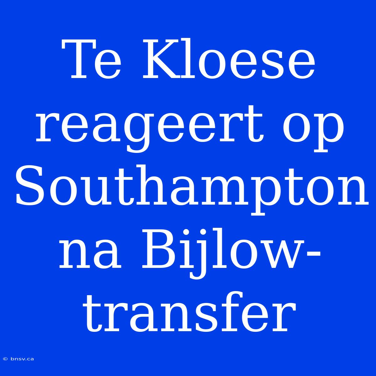 Te Kloese Reageert Op Southampton Na Bijlow-transfer