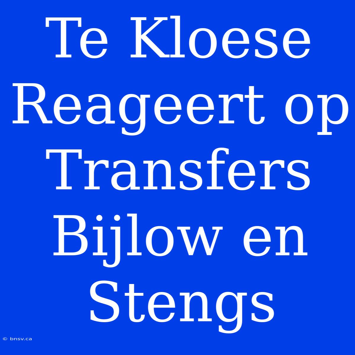 Te Kloese Reageert Op Transfers Bijlow En Stengs