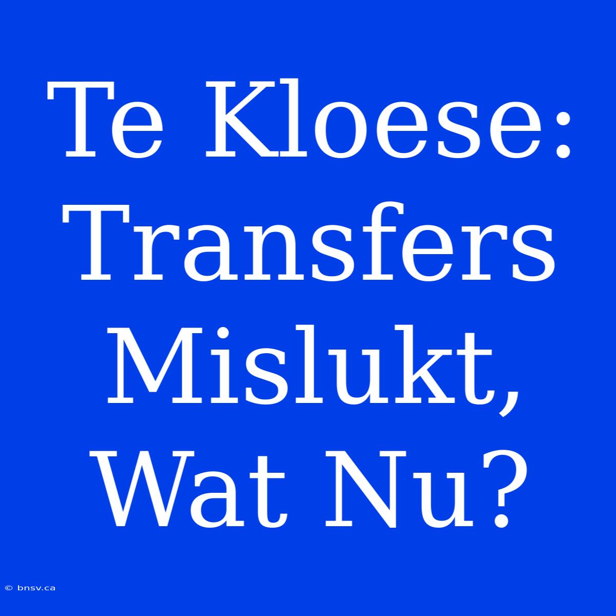 Te Kloese: Transfers Mislukt, Wat Nu?