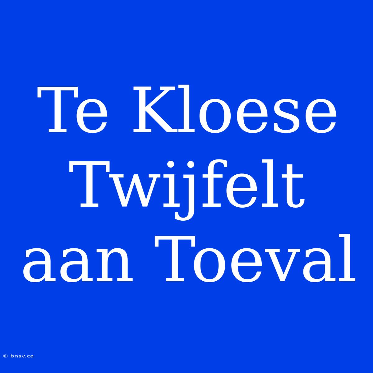 Te Kloese Twijfelt Aan Toeval