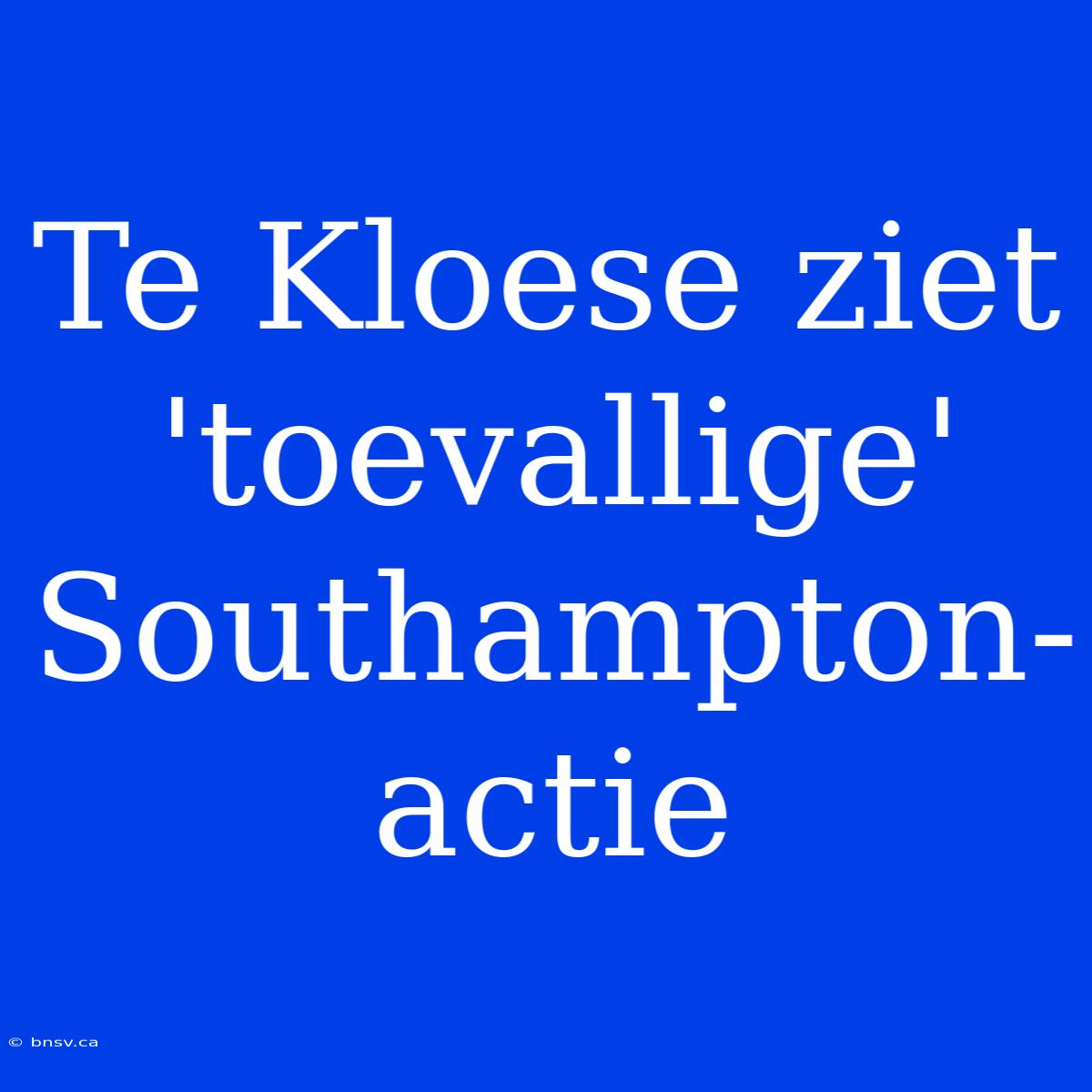 Te Kloese Ziet 'toevallige' Southampton-actie