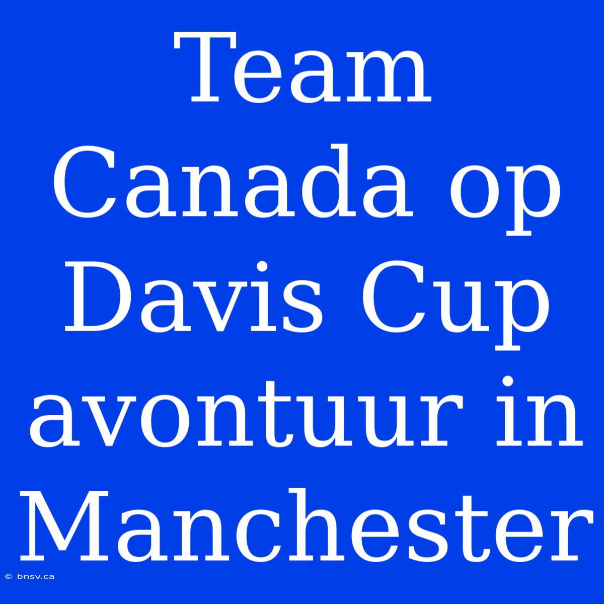 Team Canada Op Davis Cup Avontuur In Manchester