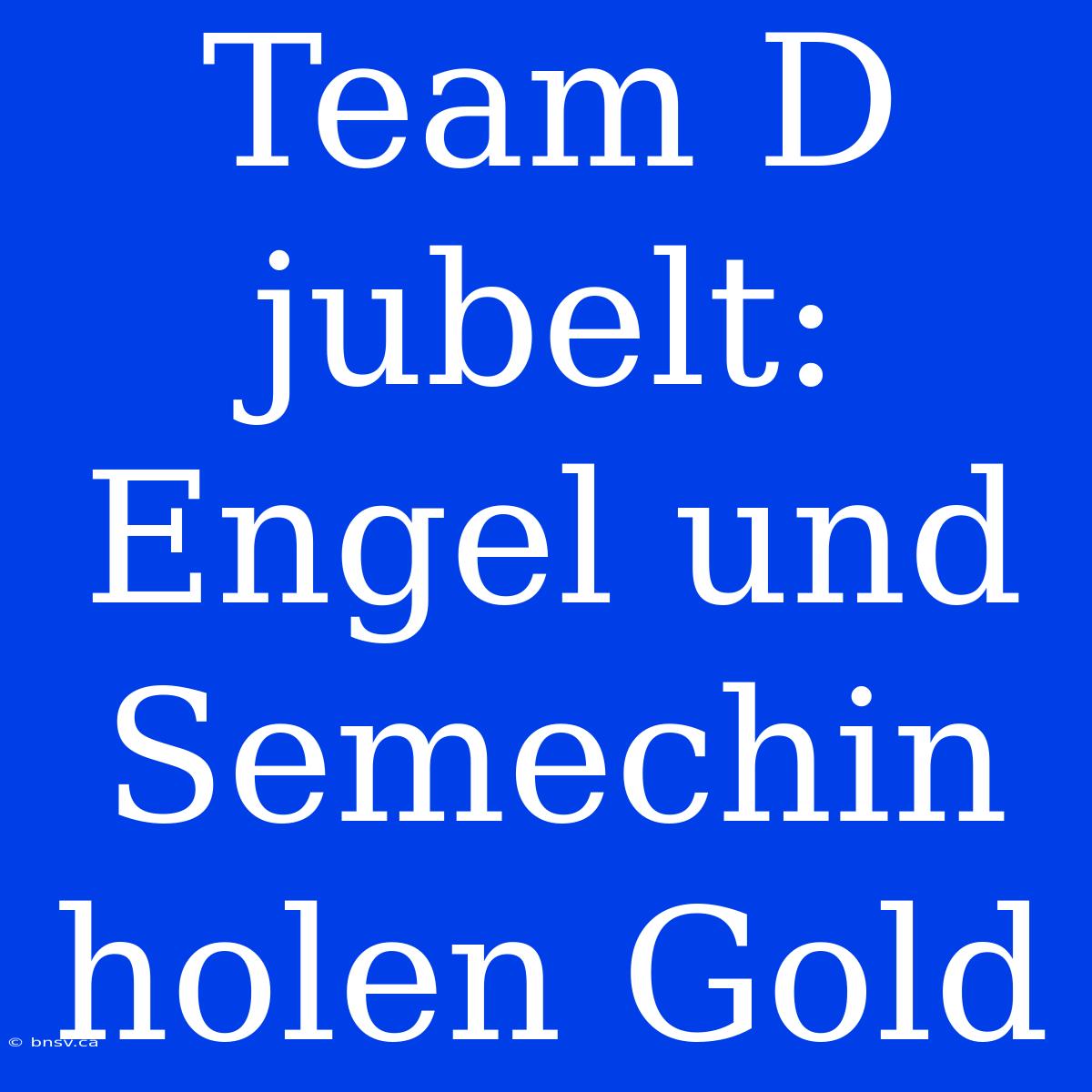 Team D Jubelt: Engel Und Semechin Holen Gold